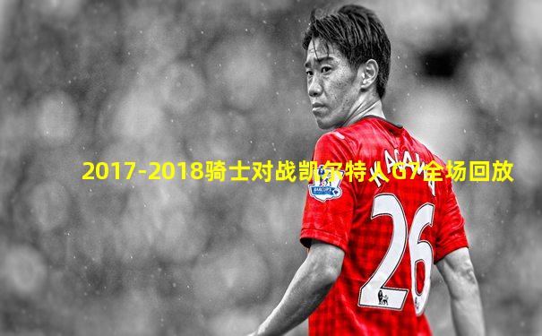2017-2018骑士对战凯尔特人G7全场回放