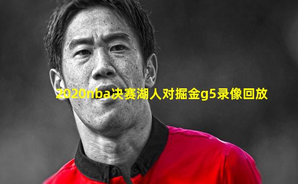 2020nba决赛湖人对掘金g5录像回放