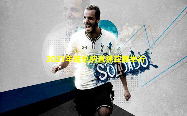 2021年维也纳直播在哪举行