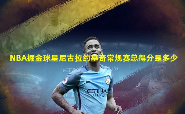 NBA掘金球星尼古拉约基奇常规赛总得分是多少