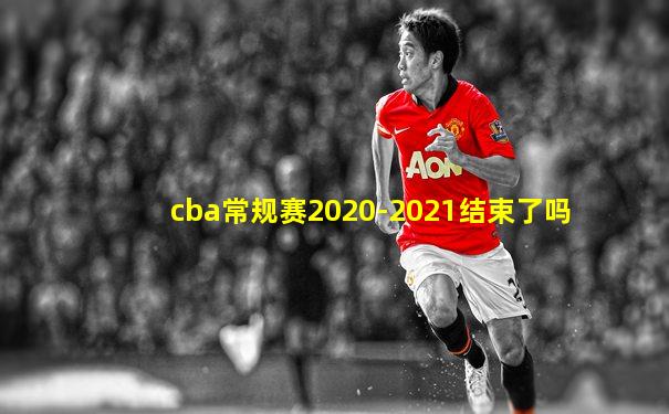 cba常规赛2020-2021结束了吗