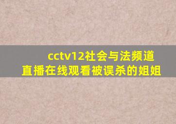 cctv12社会与法频道直播在线观看被误杀的姐姐