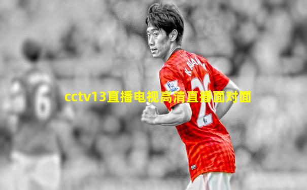 cctv13直播电视高清直播面对面