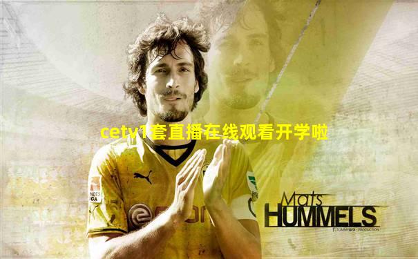 cetv1套直播在线观看开学啦