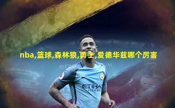 nba,篮球,森林狼,勇士,爱德华兹哪个厉害