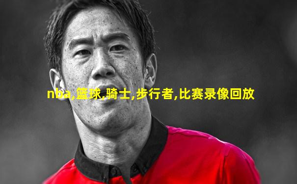 nba,篮球,骑士,步行者,比赛录像回放