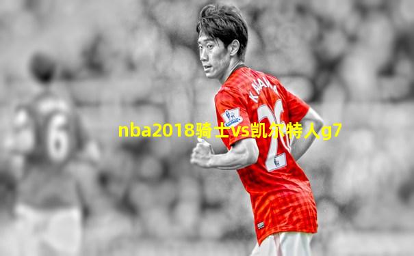 nba2018骑士vs凯尔特人g7