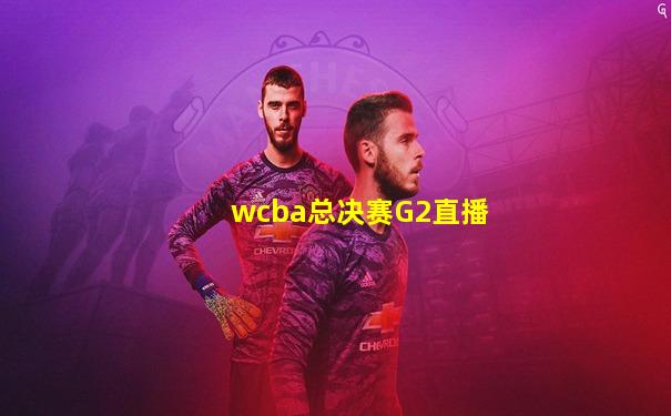 wcba总决赛G2直播