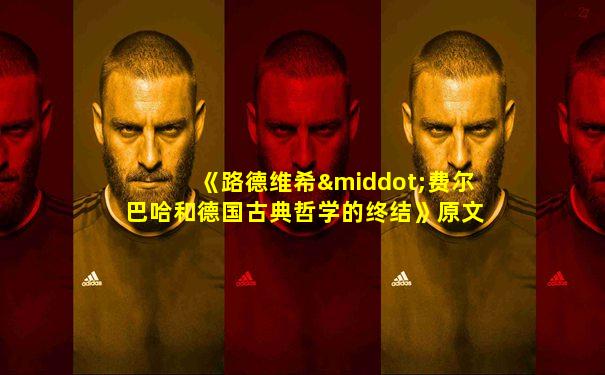 《路德维希·费尔巴哈和德国古典哲学的终结》原文