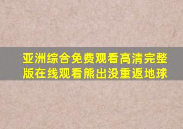 亚洲综合免费观看高清完整版在线观看熊出没重返地球