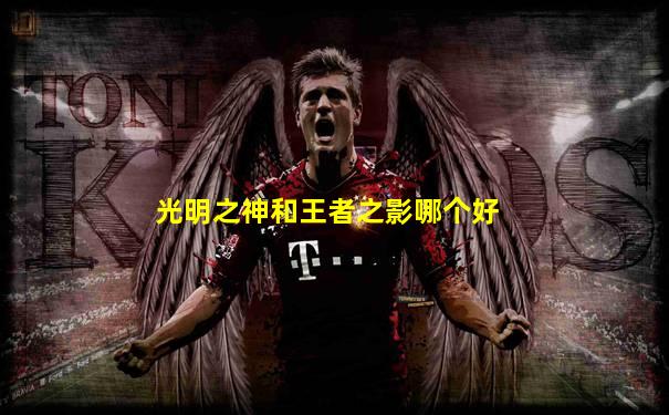 光明之神和王者之影哪个好