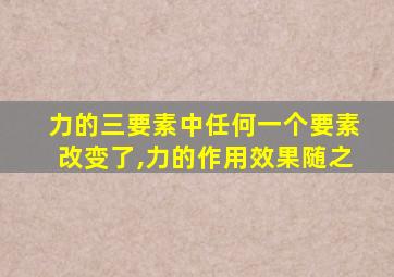 力的三要素中任何一个要素改变了,力的作用效果随之