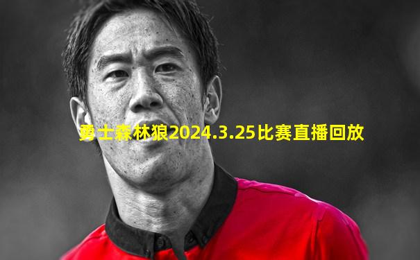 勇士森林狼2024.3.25比赛直播回放