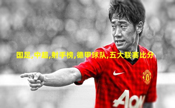 国足,中超,射手榜,德甲球队,五大联赛比分