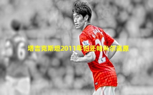 塔吉克斯坦2011年归还帕米尔高原