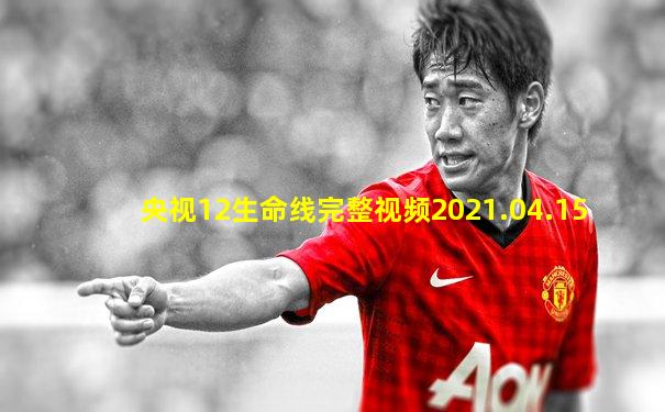 央视12生命线完整视频2021.04.15