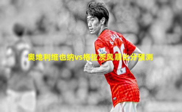 奥地利维也纳vs格拉茨风暴比分预测