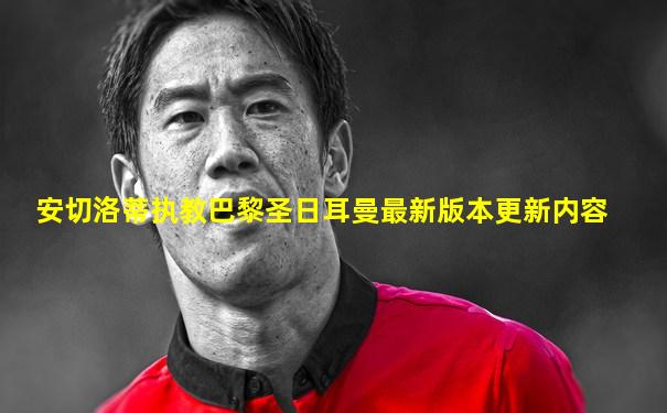 安切洛蒂执教巴黎圣日耳曼最新版本更新内容
