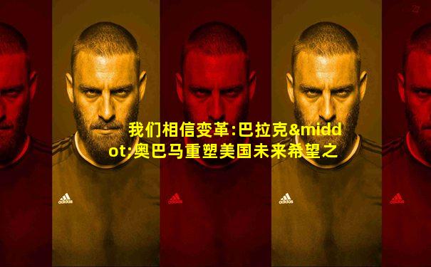 我们相信变革:巴拉克·奥巴马重塑美国未来希望之路