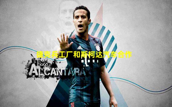 捷克兵工厂和斯柯达汽车合作