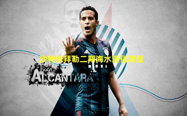 沙特朱拜勒二期海水淡化项目