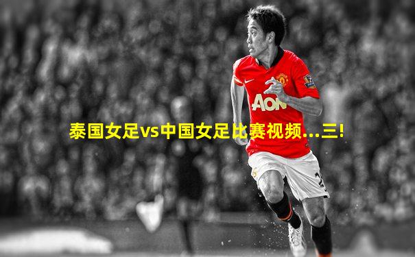 泰国女足vs中国女足比赛视频...三!