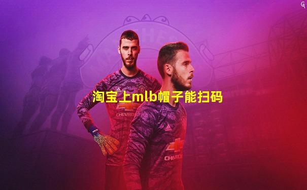 淘宝上mlb帽子能扫码