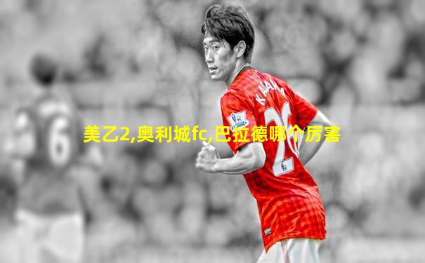 美乙2,奥利城fc,巴拉德哪个厉害