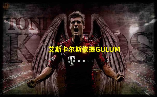 艾斯卡尔斯依提GULUM
