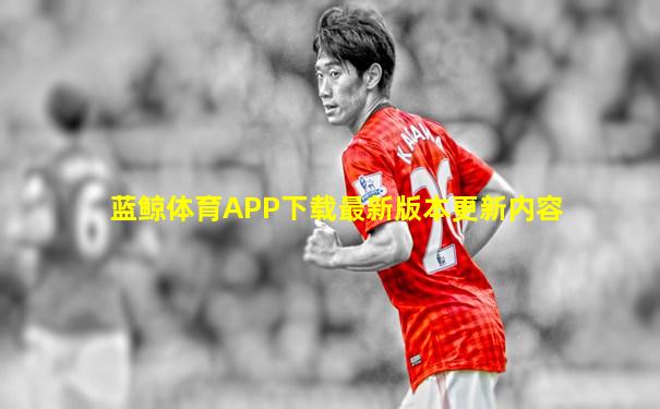 蓝鲸体育APP下载最新版本更新内容
