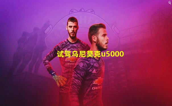试驾乌尼莫克u5000