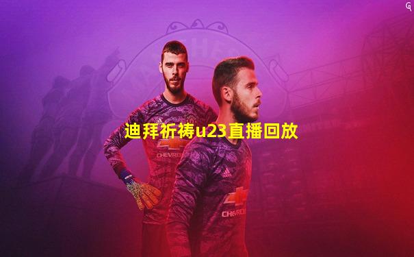 迪拜祈祷u23直播回放